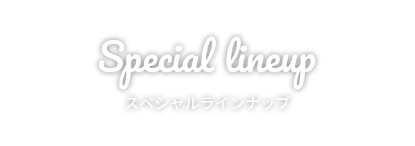 Special lineup スペシャルラインナップ